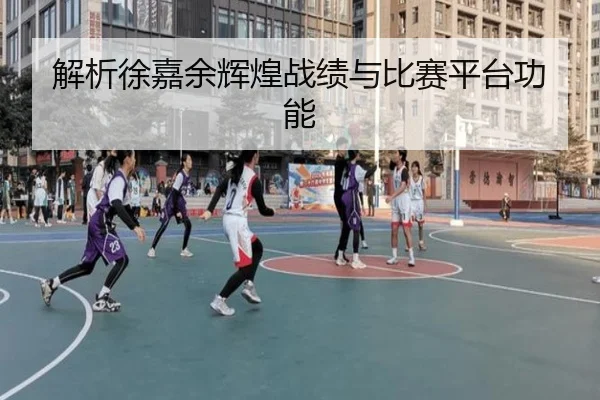 解析徐嘉余辉煌战绩与比赛平台功能