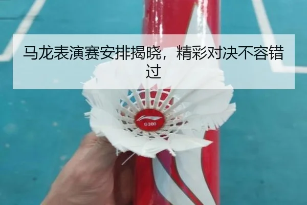 马龙表演赛安排揭晓，精彩对决不容错过