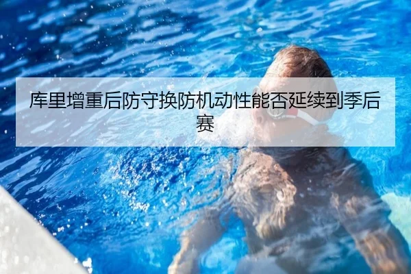 库里增重后防守换防机动性能否延续到季后赛